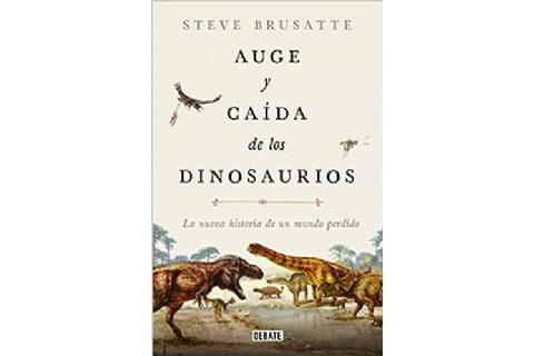 Auge y caída de los dinosaurios: la nueva historia de un mundo perdido Auge y caída de los dinosaurios: la nueva historia de un mundo perdido
